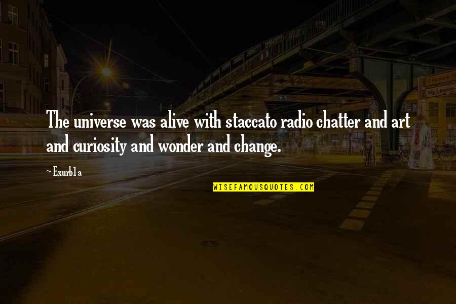 Dirika Quotes By Exurb1a: The universe was alive with staccato radio chatter Dirika Quotes By Exurb1a: The universe was alive with staccato radio chatter