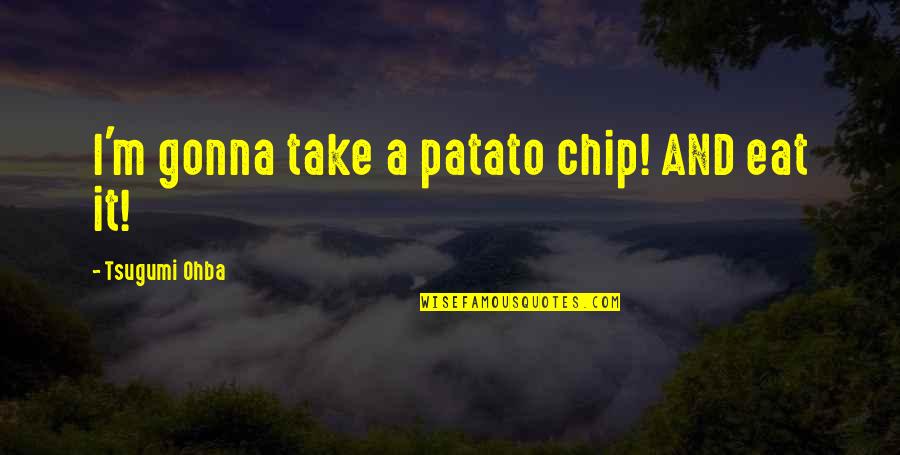 Dirikuya Quotes By Tsugumi Ohba: I'm gonna take a patato chip! AND eat Dirikuya Quotes By Tsugumi Ohba: I'm gonna take a patato chip! AND eat