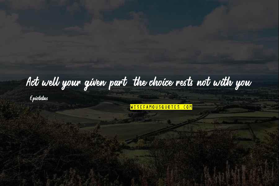 Diringer Und Quotes By Epictetus: Act well your given part; the choice rests