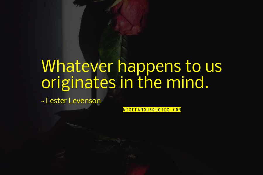 Dirisham Quotes By Lester Levenson: Whatever happens to us originates in the mind.