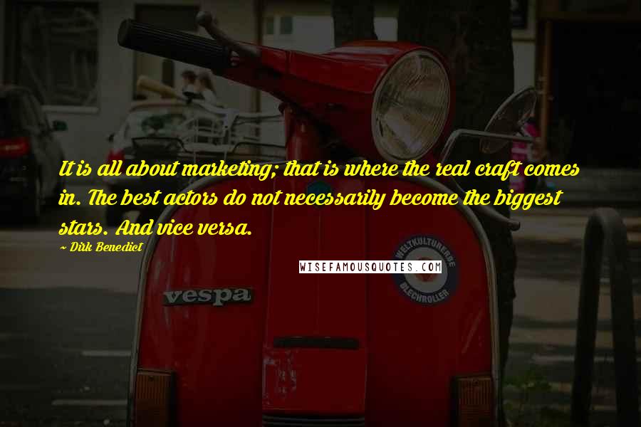 Dirk Benedict quotes: It is all about marketing; that is where the real craft comes in. The best actors do not necessarily become the biggest stars. And vice versa.