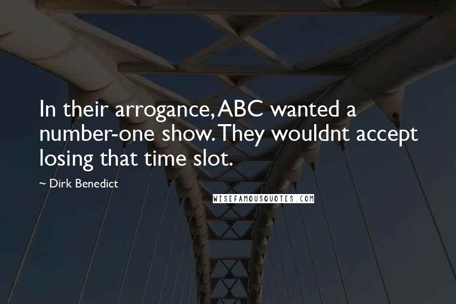Dirk Benedict quotes: In their arrogance, ABC wanted a number-one show. They wouldnt accept losing that time slot.