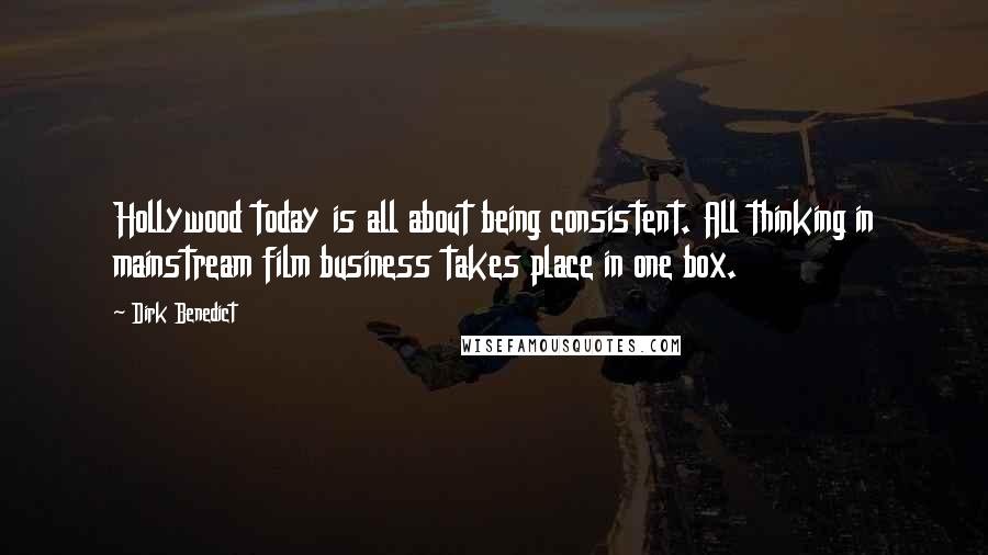 Dirk Benedict quotes: Hollywood today is all about being consistent. All thinking in mainstream film business takes place in one box.