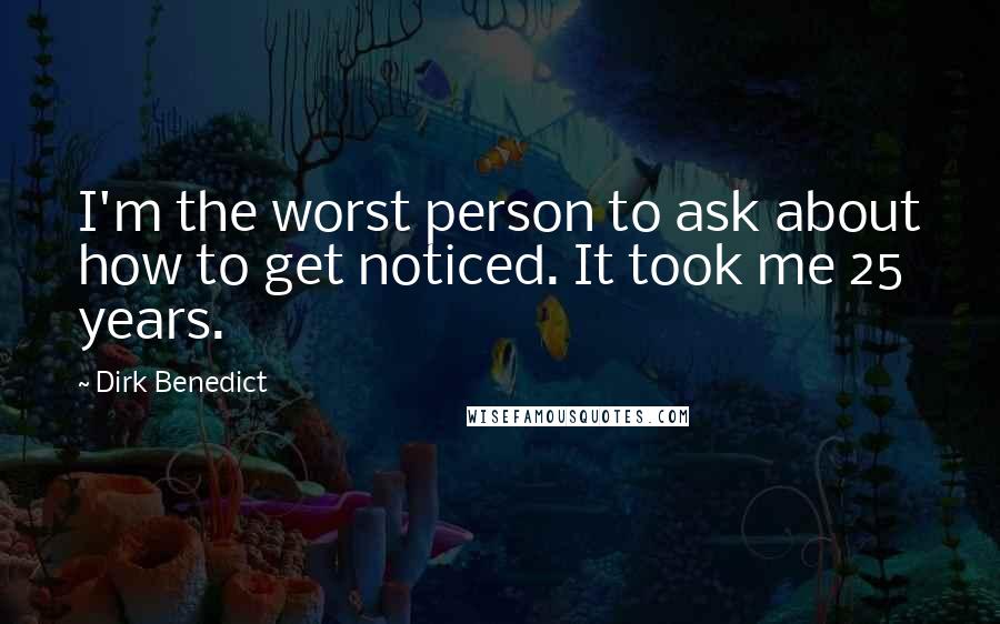 Dirk Benedict quotes: I'm the worst person to ask about how to get noticed. It took me 25 years.