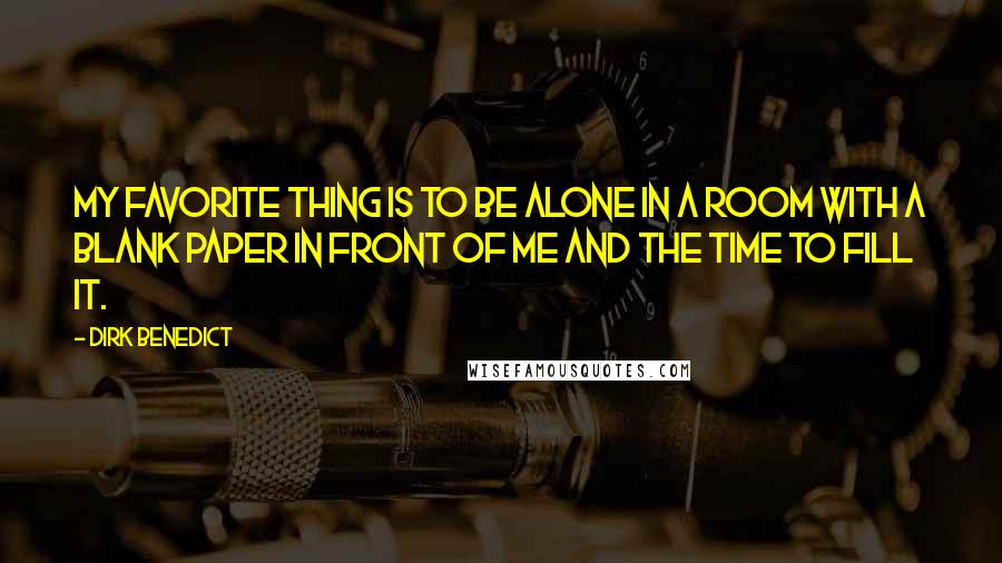 Dirk Benedict quotes: My favorite thing is to be alone in a room with a blank paper in front of me and the time to fill it.