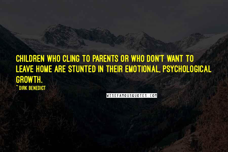 Dirk Benedict quotes: Children who cling to parents or who don't want to leave home are stunted in their emotional, psychological growth.