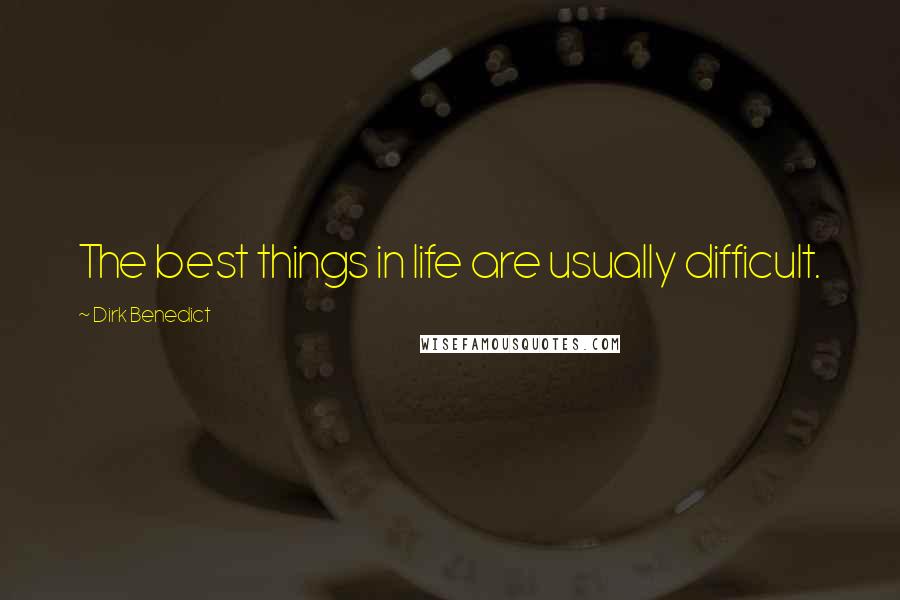 Dirk Benedict quotes: The best things in life are usually difficult.