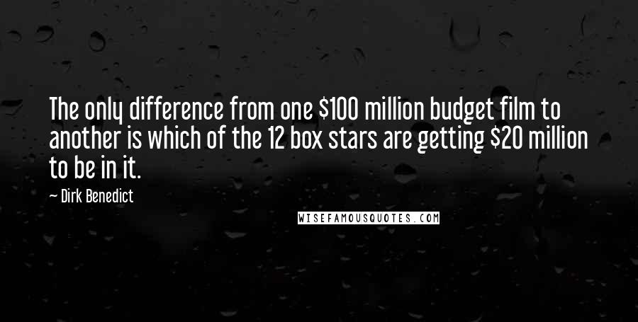 Dirk Benedict quotes: The only difference from one $100 million budget film to another is which of the 12 box stars are getting $20 million to be in it.