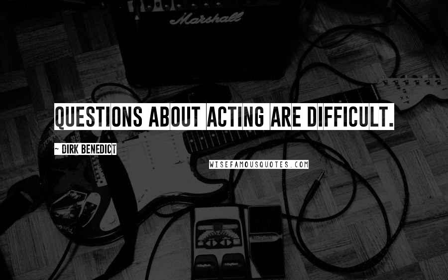 Dirk Benedict quotes: Questions about acting are difficult.