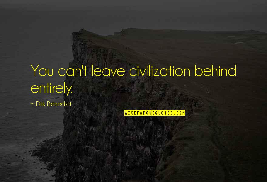 Dirk Benedict Quotes By Dirk Benedict: You can't leave civilization behind entirely.