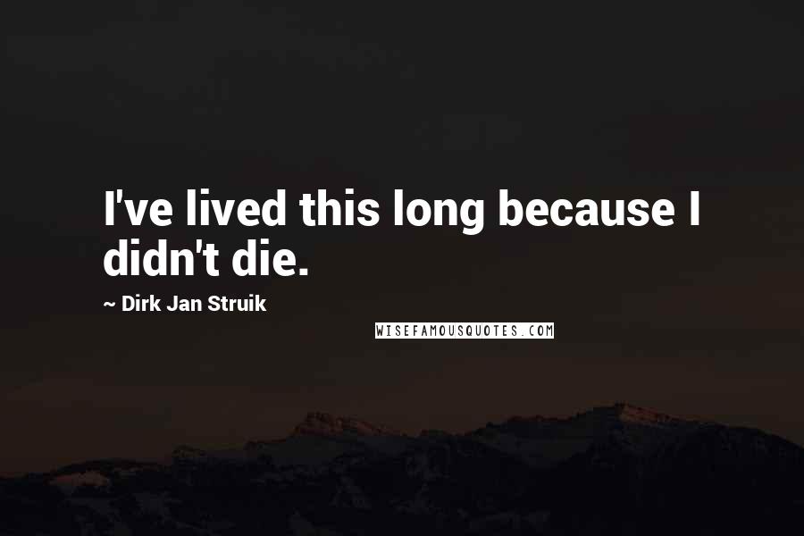 Dirk Jan Struik quotes: I've lived this long because I didn't die.