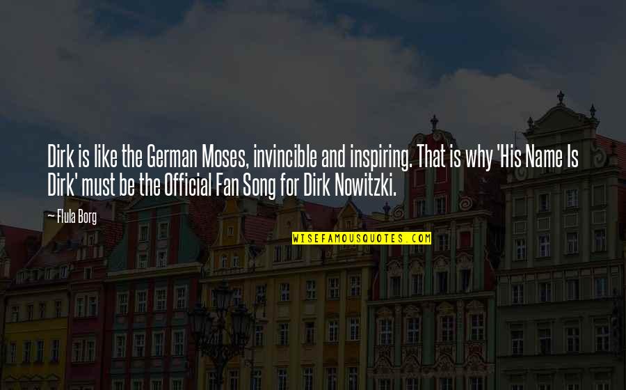Dirk Nowitzki Best Quotes By Flula Borg: Dirk is like the German Moses, invincible and