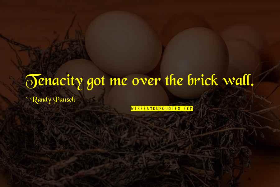 Dirk Nowitzki Quote Quotes By Randy Pausch: Tenacity got me over the brick wall. Dirk Nowitzki Quote Quotes By Randy Pausch: Tenacity got me over the brick wall.