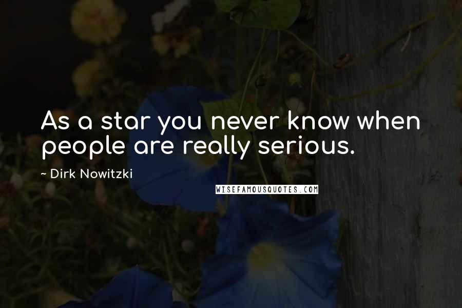 Dirk Nowitzki quotes: As a star you never know when people are really serious.