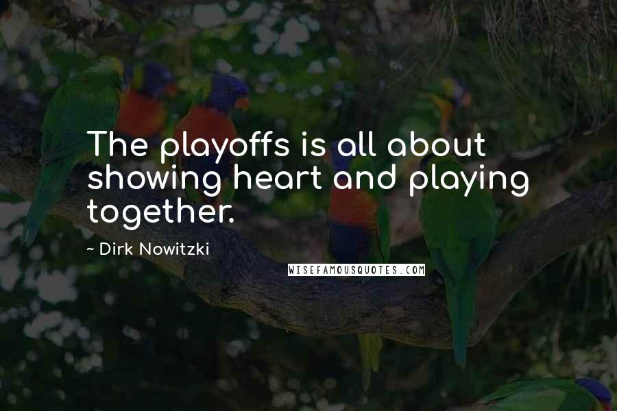 Dirk Nowitzki quotes: The playoffs is all about showing heart and playing together.