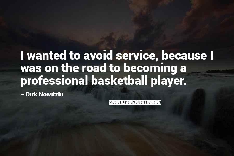 Dirk Nowitzki quotes: I wanted to avoid service, because I was on the road to becoming a professional basketball player.