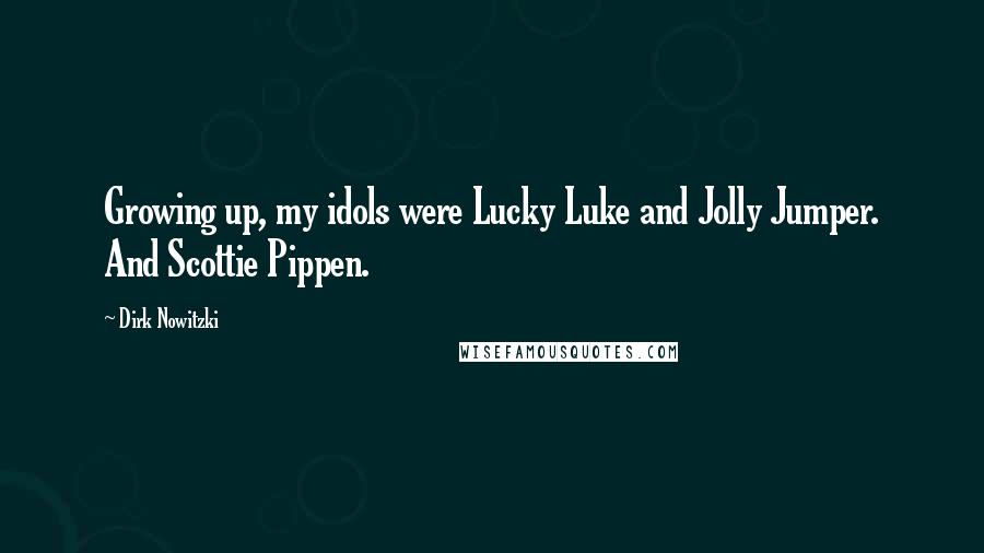 Dirk Nowitzki quotes: Growing up, my idols were Lucky Luke and Jolly Jumper. And Scottie Pippen.