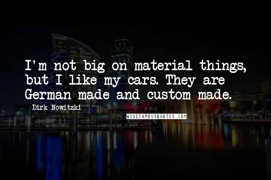 Dirk Nowitzki quotes: I'm not big on material things, but I like my cars. They are German-made and custom-made.