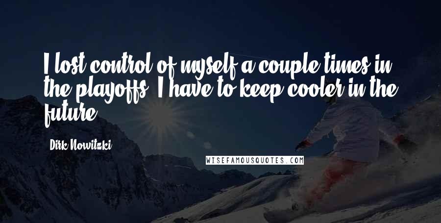 Dirk Nowitzki quotes: I lost control of myself a couple times in the playoffs. I have to keep cooler in the future.