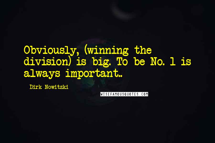 Dirk Nowitzki quotes: Obviously, (winning the division) is big. To be No. 1 is always important..