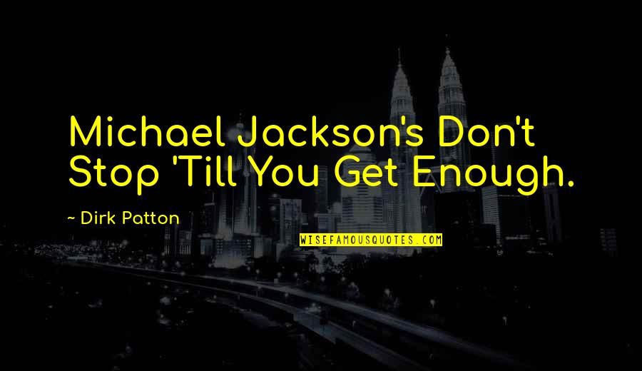 Dirk Quotes By Dirk Patton: Michael Jackson's Don't Stop 'Till You Get Enough.