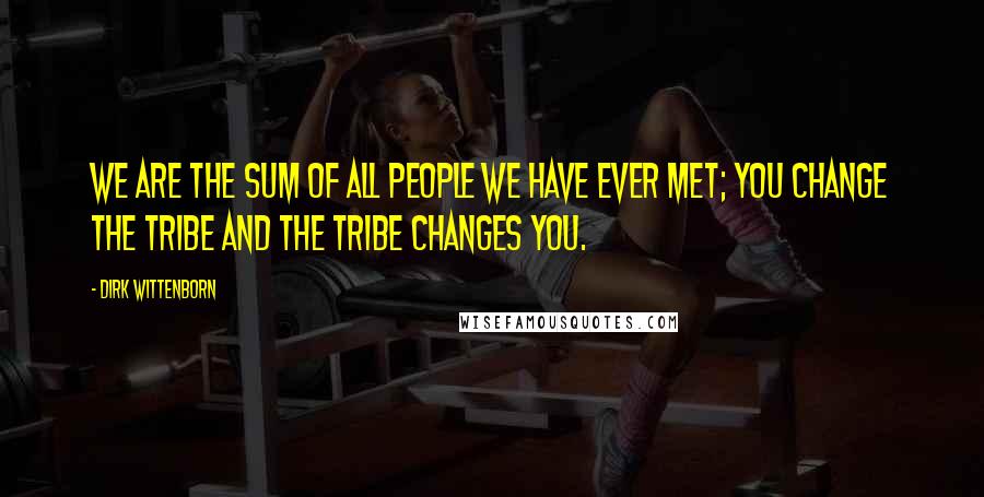 Dirk Wittenborn quotes: We are the sum of all people we have ever met; you change the tribe and the tribe changes you.