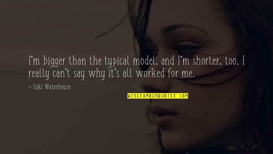 Dirksen Bauman Quotes By Suki Waterhouse: I'm bigger than the typical model, and I'm