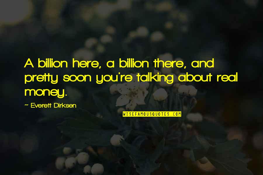 Dirksen Quotes By Everett Dirksen: A billion here, a billion there, and pretty