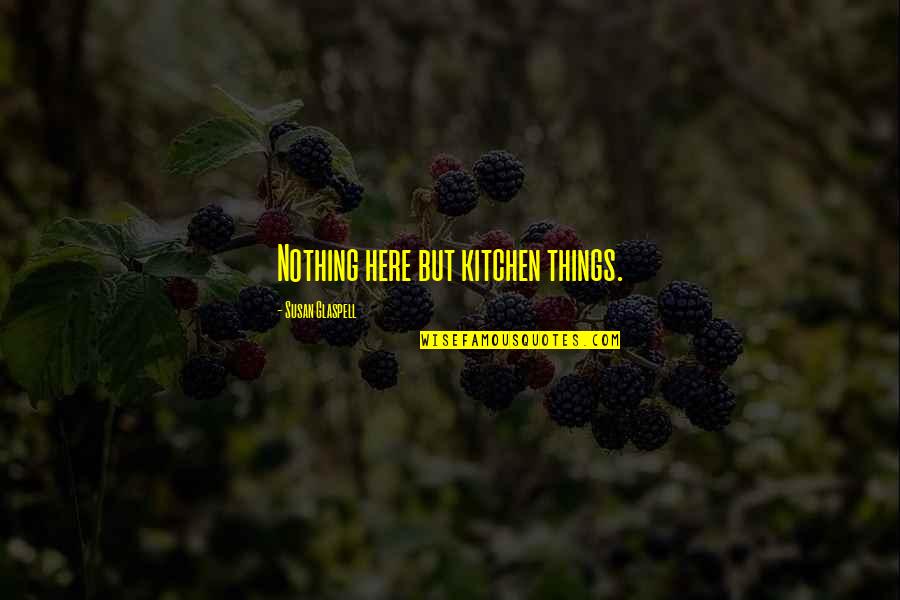 Dirlauth Quotes By Susan Glaspell: Nothing here but kitchen things.