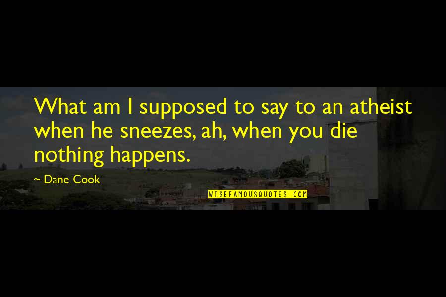 Dirlot Quotes By Dane Cook: What am I supposed to say to an Dirlot Quotes By Dane Cook: What am I supposed to say to an