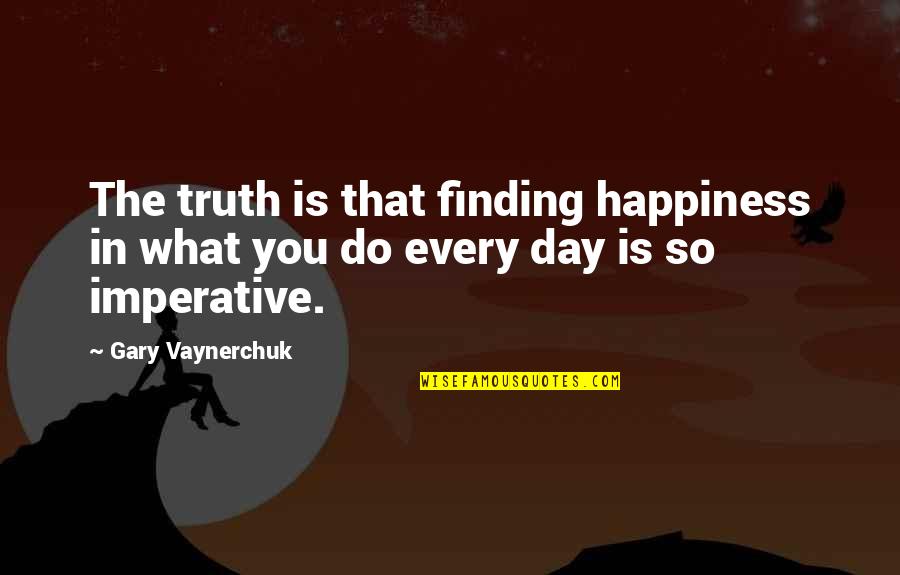 Dirnt Quotes By Gary Vaynerchuk: The truth is that finding happiness in what