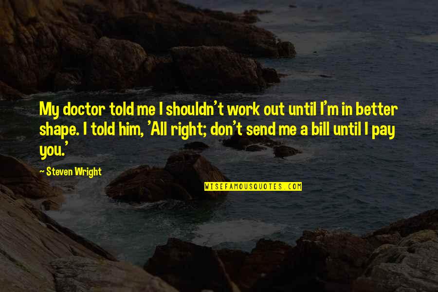 Diroma Quotes By Steven Wright: My doctor told me I shouldn't work out Diroma Quotes By Steven Wright: My doctor told me I shouldn't work out