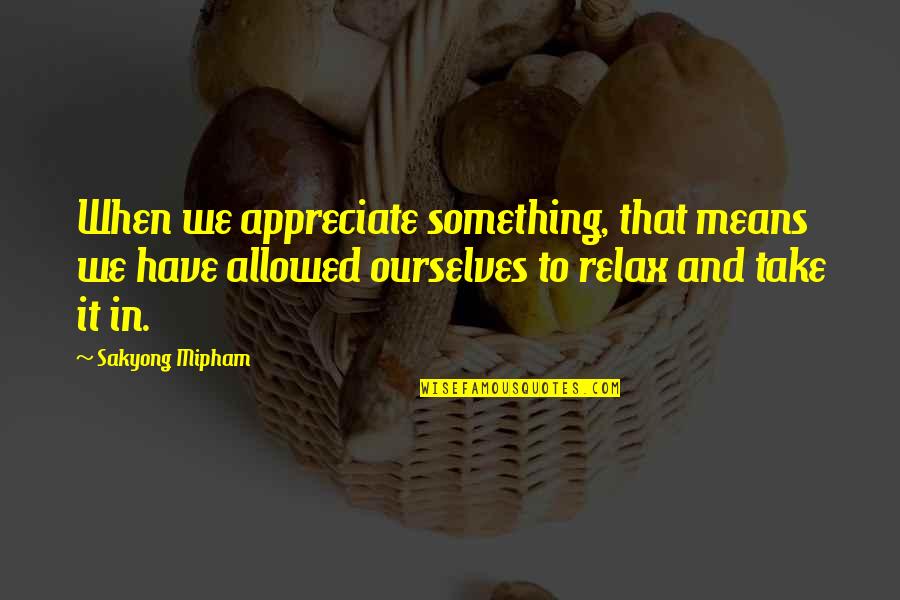 Dirrell Quotes By Sakyong Mipham: When we appreciate something, that means we have