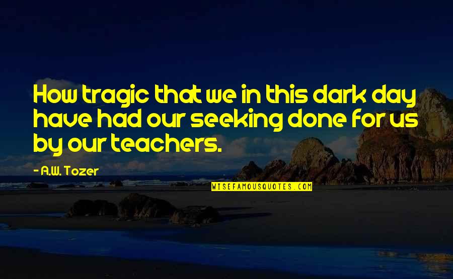 Dirsi Binebi Quotes By A.W. Tozer: How tragic that we in this dark day