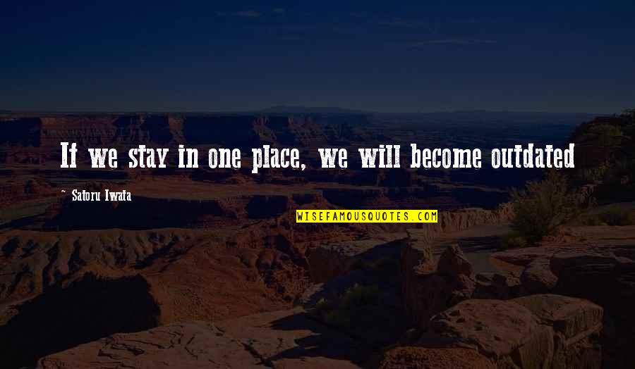Dirst Cabins Quotes By Satoru Iwata: If we stay in one place, we will