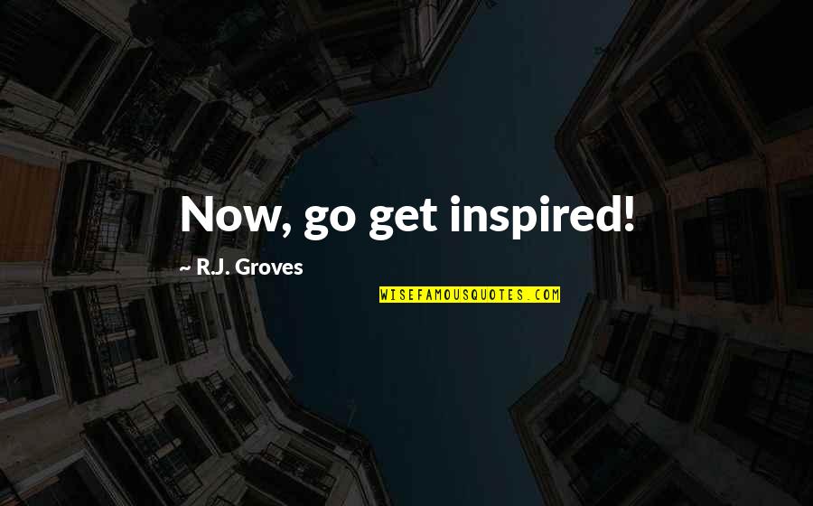 Dirt Bike Racer Quotes By R.J. Groves: Now, go get inspired!