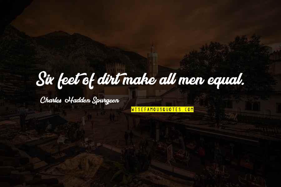 Dirt Quotes By Charles Haddon Spurgeon: Six feet of dirt make all men equal.