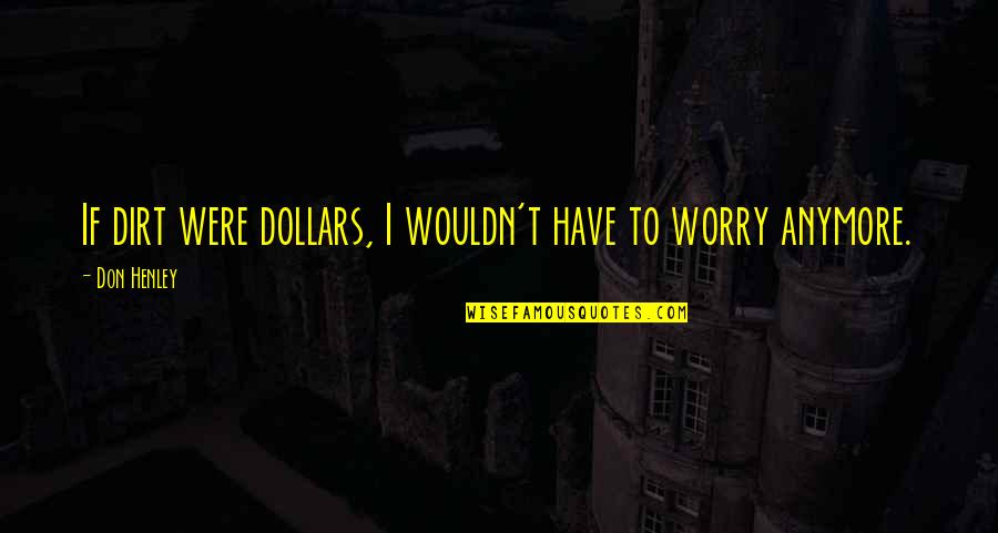 Dirt Quotes By Don Henley: If dirt were dollars, I wouldn't have to