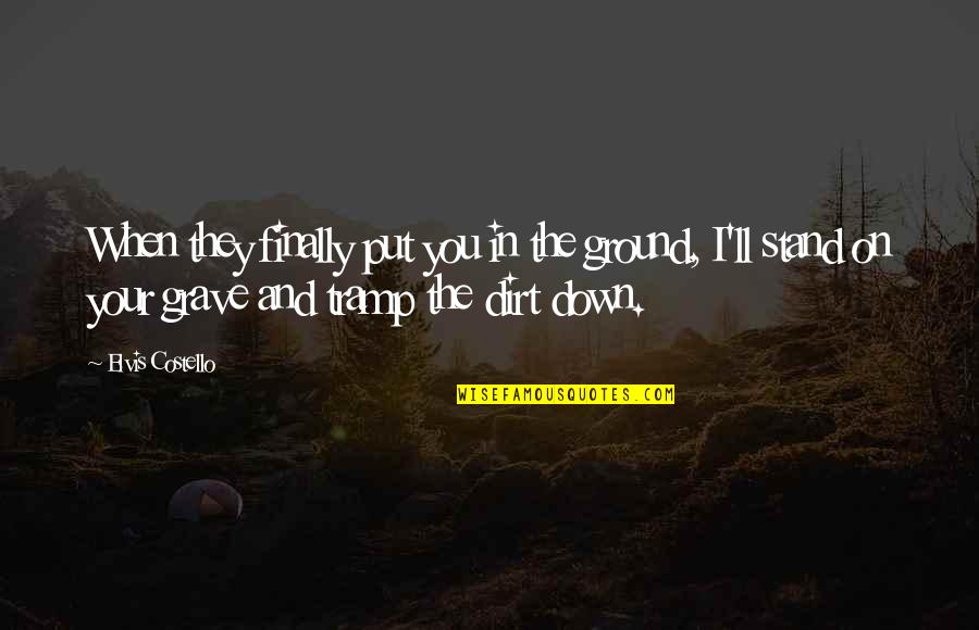 Dirt Quotes By Elvis Costello: When they finally put you in the ground,