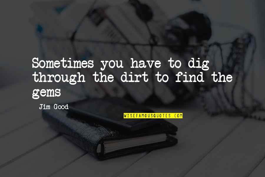 Dirt Quotes By Jim Good: Sometimes you have to dig through the dirt