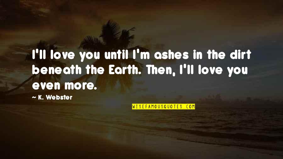 Dirt Quotes By K. Webster: I'll love you until I'm ashes in the
