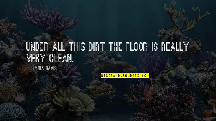 Dirt Quotes By Lydia Davis: Under all this dirt the floor is really