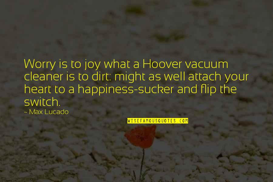 Dirt Quotes By Max Lucado: Worry is to joy what a Hoover vacuum