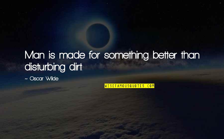 Dirt Quotes By Oscar Wilde: Man is made for something better than disturbing