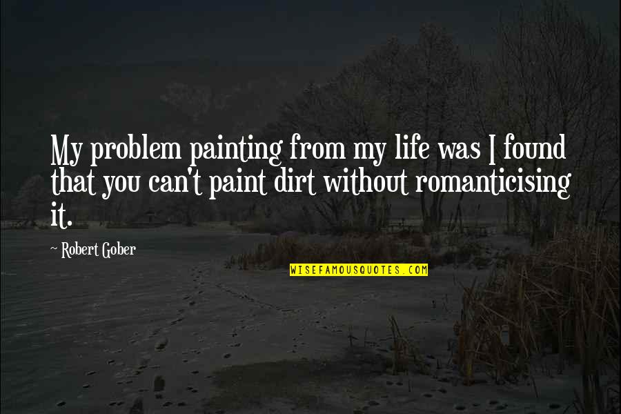 Dirt Quotes By Robert Gober: My problem painting from my life was I