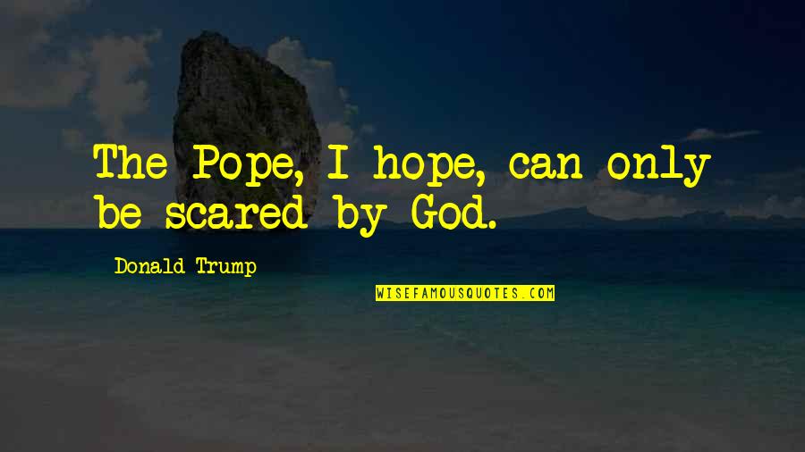 Dirt Road Quote Quotes By Donald Trump: The Pope, I hope, can only be scared Dirt Road Quote Quotes By Donald Trump: The Pope, I hope, can only be scared