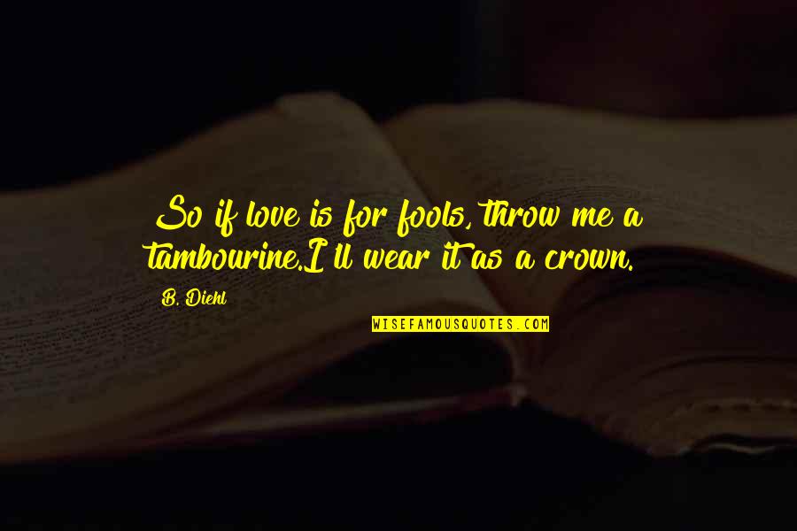 Dirt Under Fingernails Quotes By B. Diehl: So if love is for fools, throw me