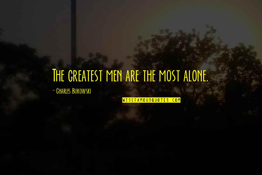 Dirtbag Left Quotes By Charles Bukowski: The greatest men are the most alone. Dirtbag Left Quotes By Charles Bukowski: The greatest men are the most alone.