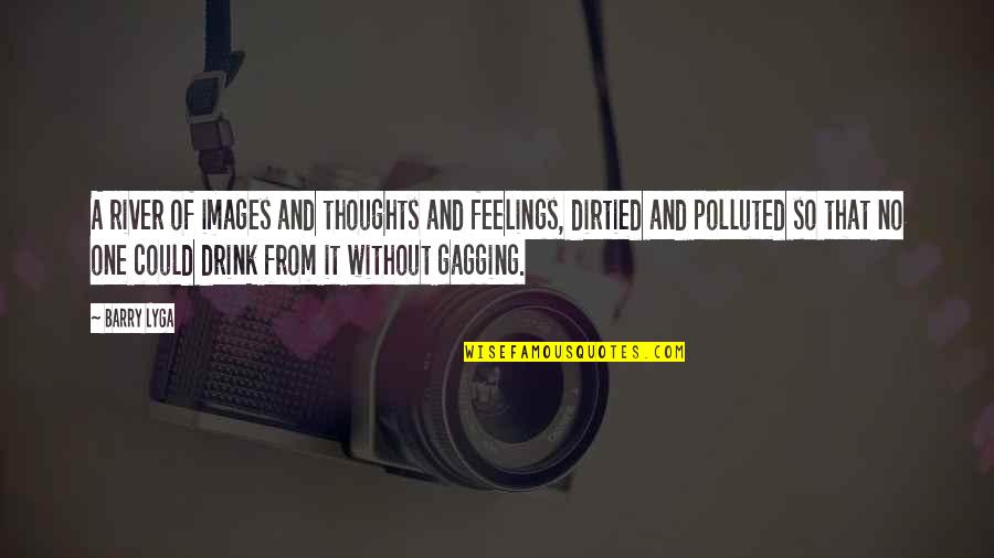 Dirtied Up Quotes By Barry Lyga: A river of images and thoughts and feelings, Dirtied Up Quotes By Barry Lyga: A river of images and thoughts and feelings,