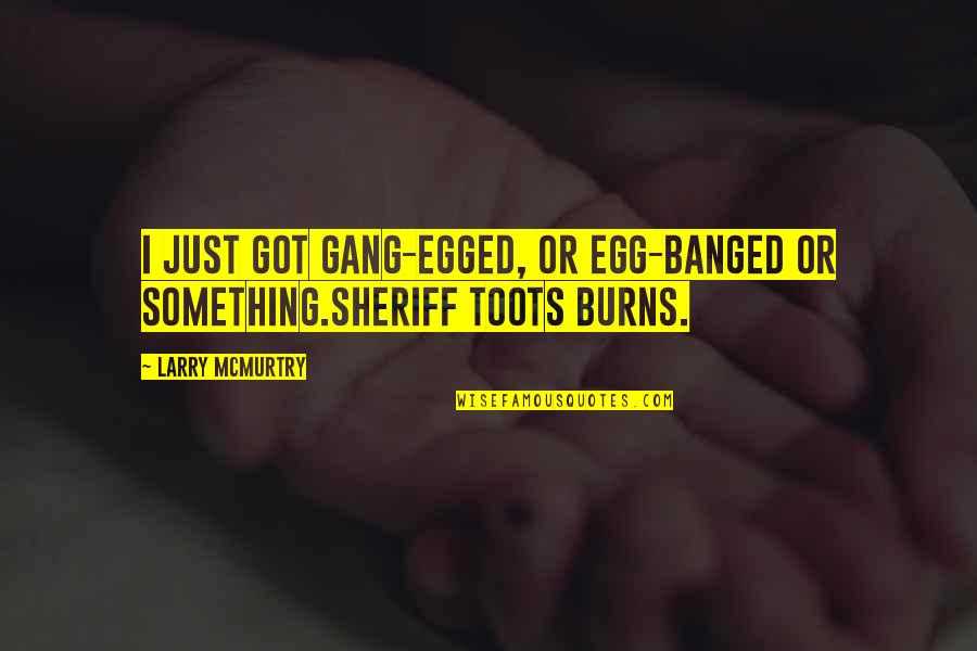 Dirtier Synonyms Quotes By Larry McMurtry: I just got gang-egged, or egg-banged or something.Sheriff